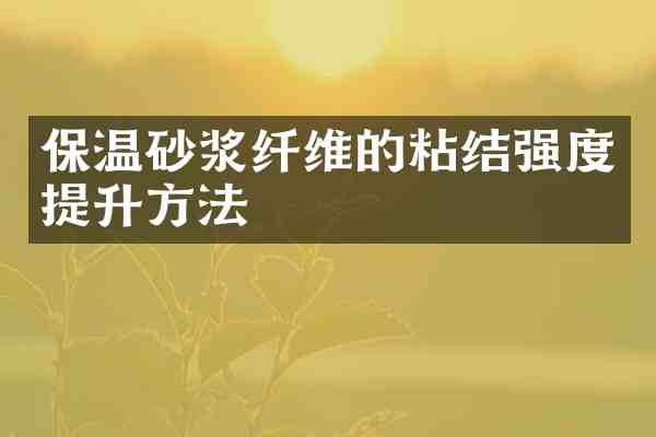 保温砂浆纤维的粘结强度提升方法