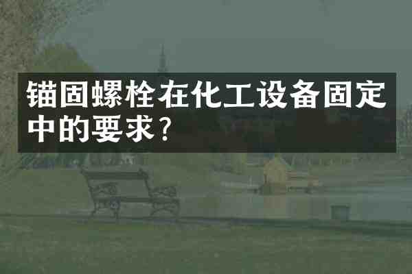 锚固螺栓在化工设备固定中的要求?