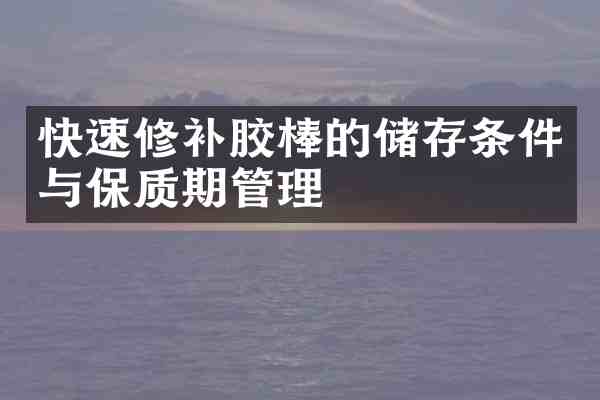 快速修补胶棒的储存条件与保质期管理