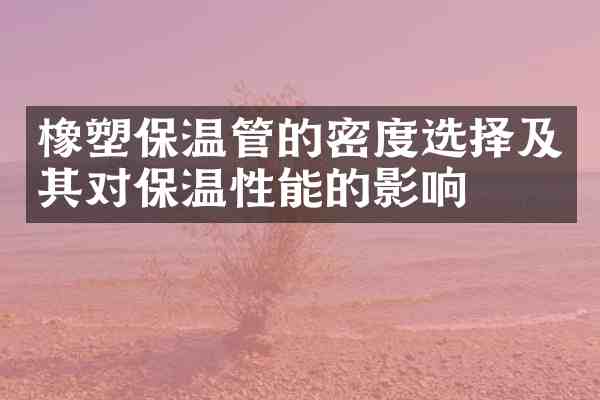 橡塑保温管的密度选择及其对保温性能的影响