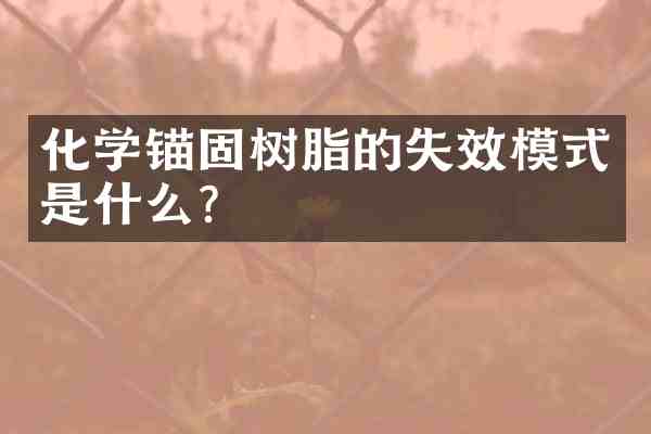 化学锚固树脂的失效模式是什么?