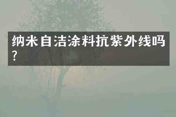 纳米自洁涂料抗紫外线吗?