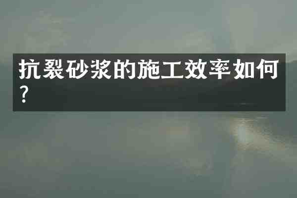 抗裂砂浆的施工效率如何?