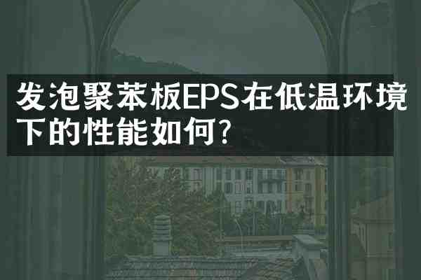 发泡聚苯板EPS在低温环境下的性能如何?