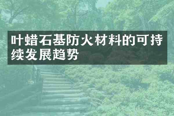 叶蜡石基防火材料的可持续发展趋势