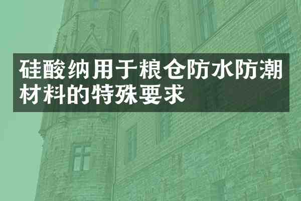 硅酸纳用于粮仓防水防潮材料的特殊要求
