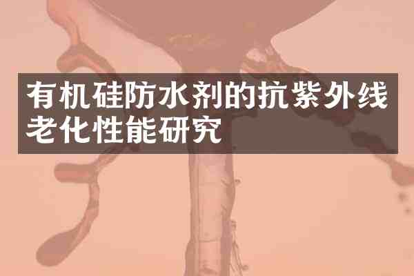有机硅防水剂的抗紫外线老化性能研究
