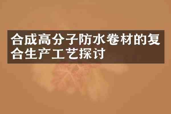 合成高分子防水卷材的复合生产工艺探讨