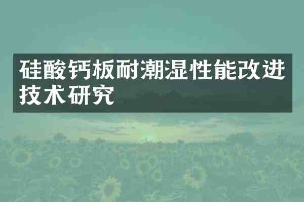 硅酸钙板耐潮湿性能改进技术研究
