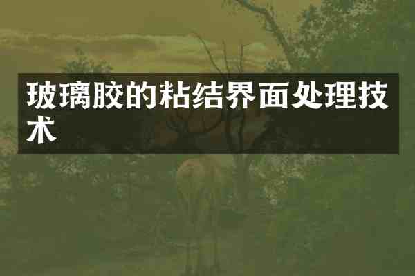 玻璃胶的粘结界面处理技术