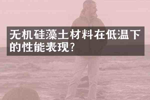 无机硅藻土材料在低温下的性能表现?