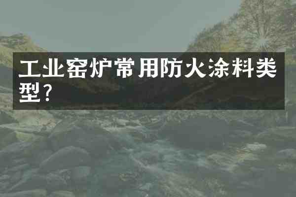 工业窑炉常用防火涂料类型?