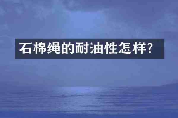 石棉绳的耐油性怎样?