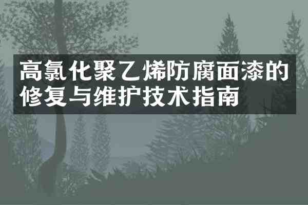 高氯化聚乙烯防腐面漆的修复与维护技术指南