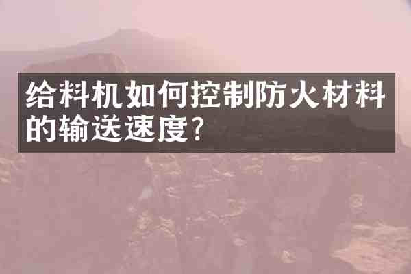 给料机如何控制防火材料的输送速度?