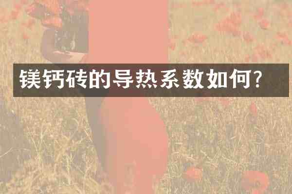 镁钙砖的导热系数如何？