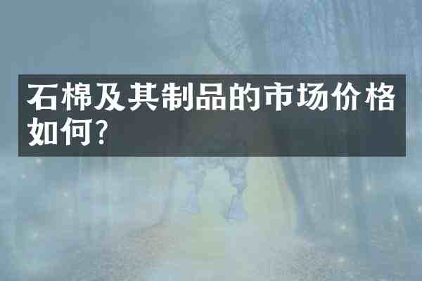 石棉及其制品的市场价格如何?