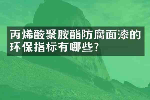 丙烯酸聚胺酯防腐面漆的环保指标有哪些?