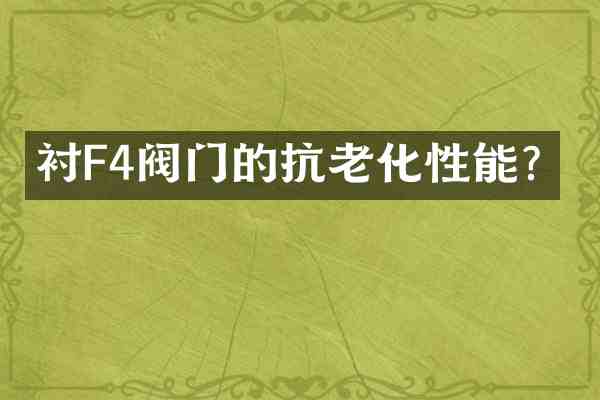 衬F4阀门的抗老化性能?