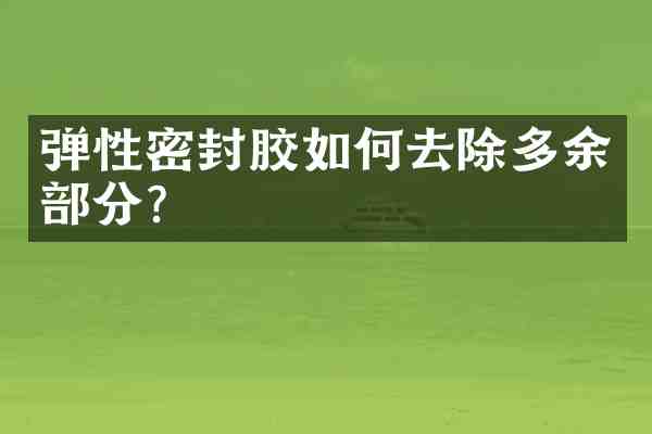 弹性密封胶如何去除多余部分？