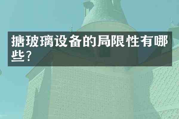 搪玻璃设备的局限性有哪些？