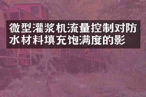 微型灌浆机流量控制对防水材料填充饱满度的影响