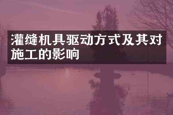 灌缝机具驱动方式及其对施工的影响
