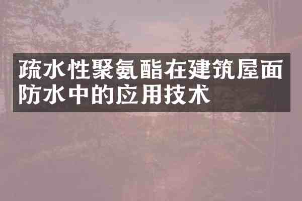 疏水性聚氨酯在建筑屋面防水中的应用技术