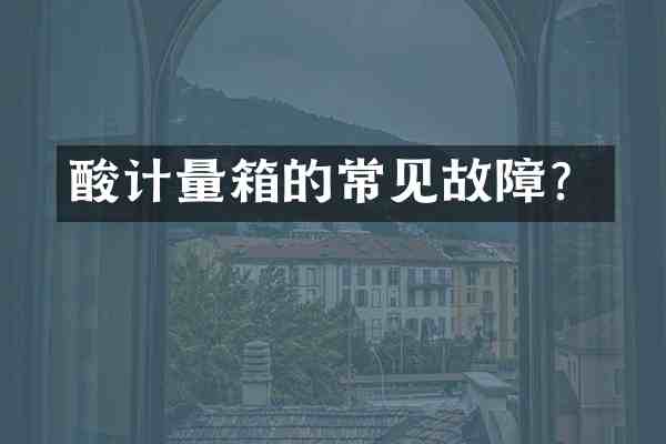 酸计量箱的常见故障?