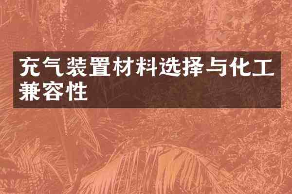充气装置材料选择与化工兼容性