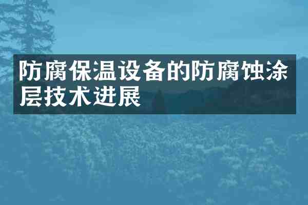 防腐保温设备的防腐蚀涂层技术进展