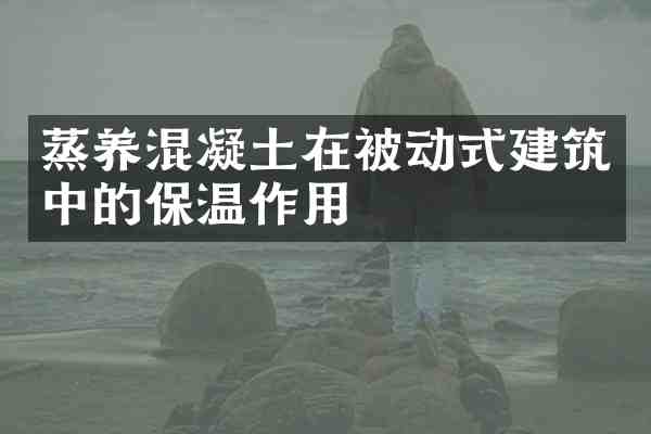 蒸养混凝土在被动式建筑中的保温作用
