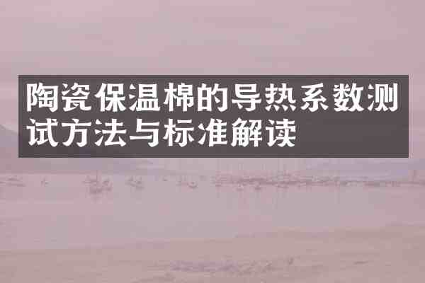 陶瓷保温棉的导热系数测试方法与标准解读