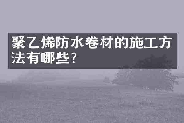 聚乙烯防水卷材的施工方法有哪些?