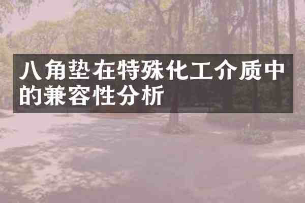 八角垫在特殊化工介质中的兼容性分析