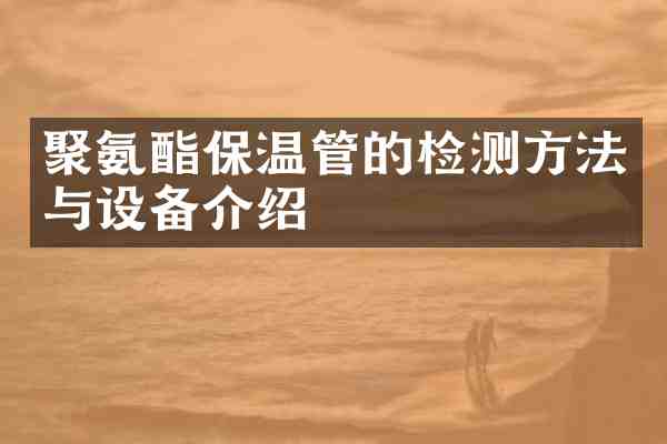 聚氨酯保温管的检测方法与设备介绍