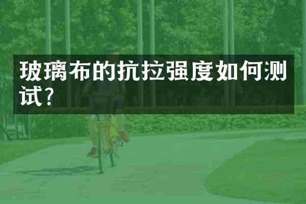 玻璃布的抗拉强度如何测试？
