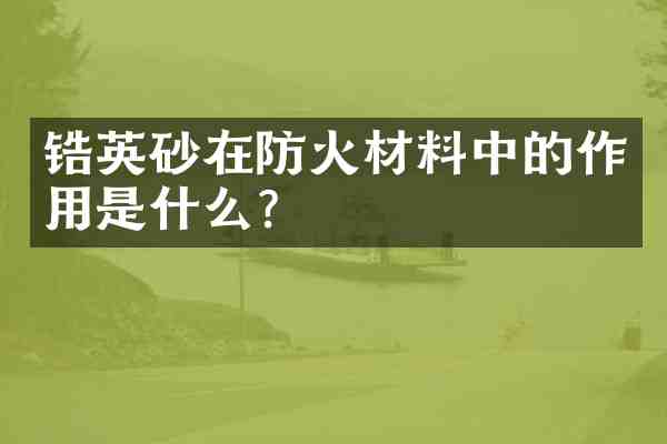 锆英砂在防火材料中的作用是什么?