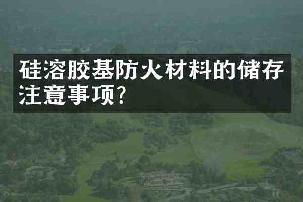硅溶胶基防火材料的储存注意事项?