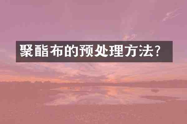 聚酯布的预处理方法?