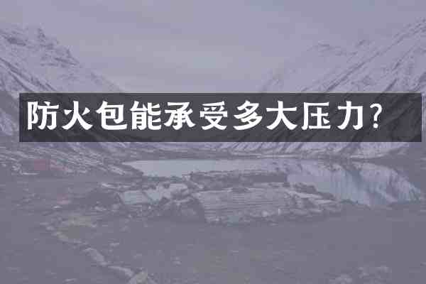 防火包能承受多大压力?