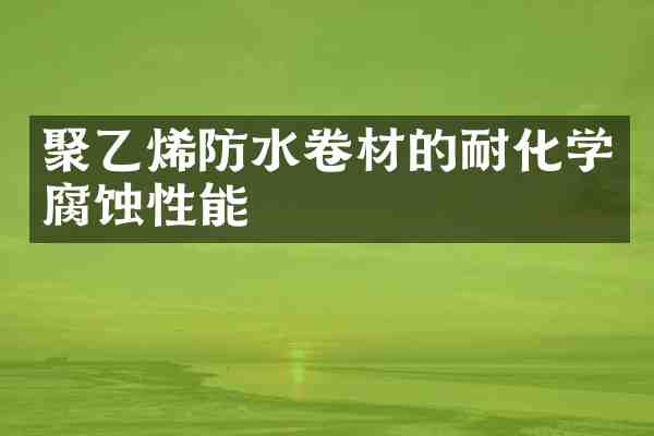 聚乙烯防水卷材的耐化学腐蚀性能