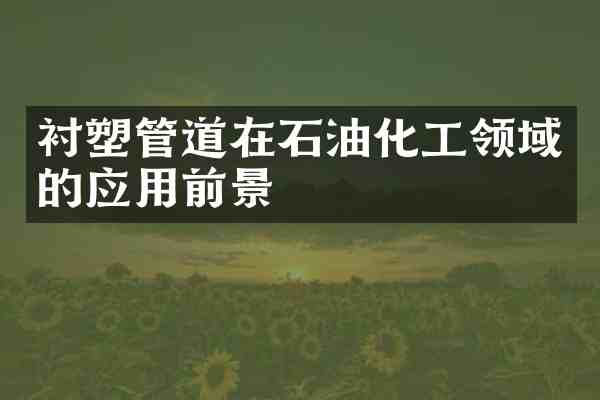 衬塑管道在石油化工领域的应用前景