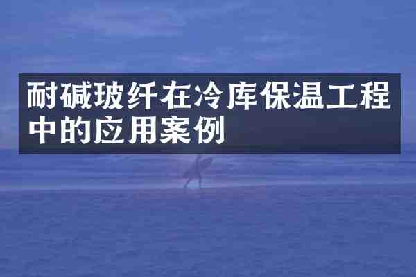 耐碱玻纤在冷库保温工程中的应用案例