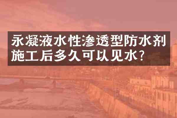 永凝液水性渗透型防水剂施工后多久可以见水?