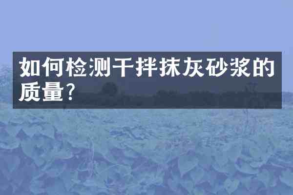 如何检测干拌抹灰砂浆的质量?