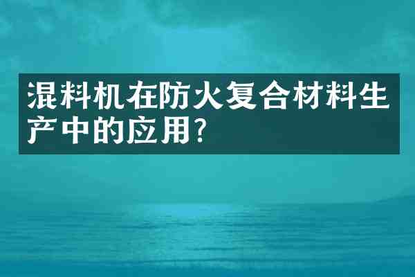 混料机在防火复合材料生产中的应用?