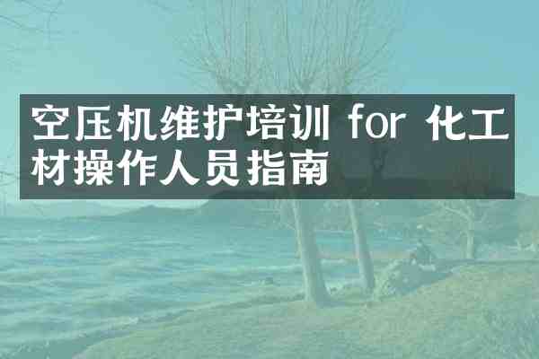 空压机维护培训 for 化工建材操作人员指南
