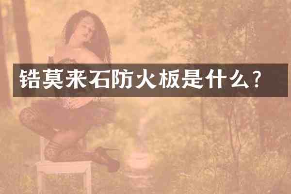 锆莫来石防火板是什么？