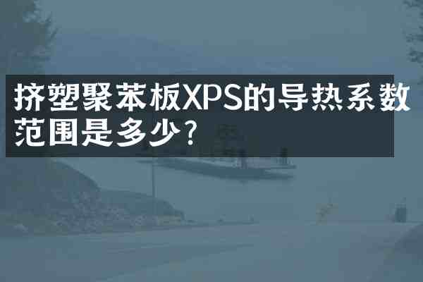 挤塑聚苯板XPS的导热系数范围是多少?